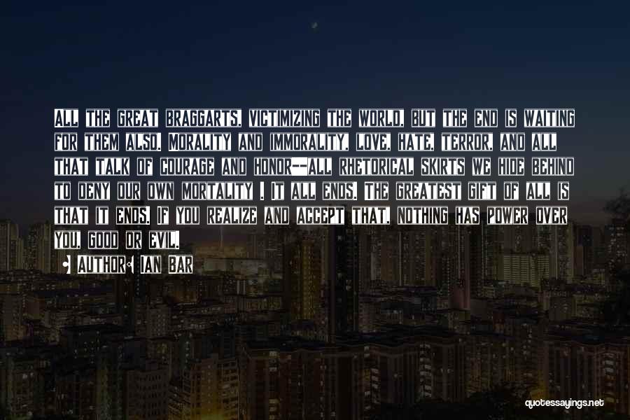 Ian Bar Quotes: All The Great Braggarts, Victimizing The World, But The End Is Waiting For Them Also. Morality And Immorality, Love, Hate,