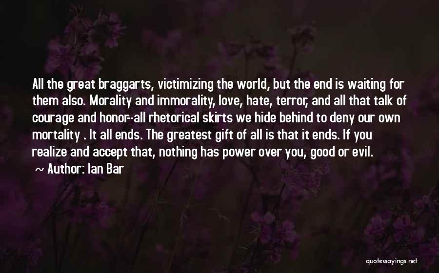 Ian Bar Quotes: All The Great Braggarts, Victimizing The World, But The End Is Waiting For Them Also. Morality And Immorality, Love, Hate,