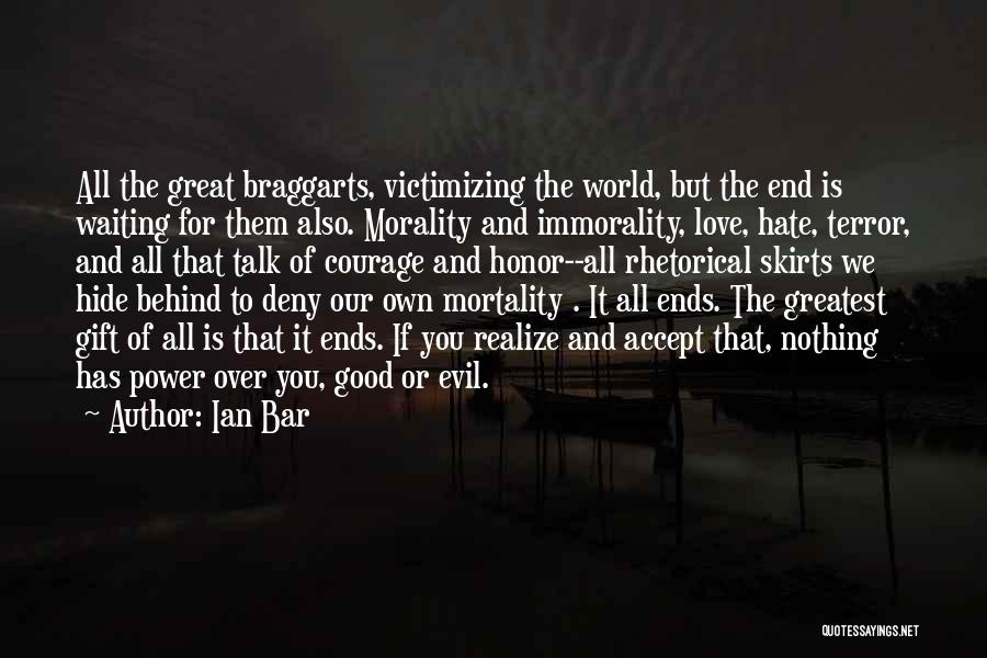 Ian Bar Quotes: All The Great Braggarts, Victimizing The World, But The End Is Waiting For Them Also. Morality And Immorality, Love, Hate,