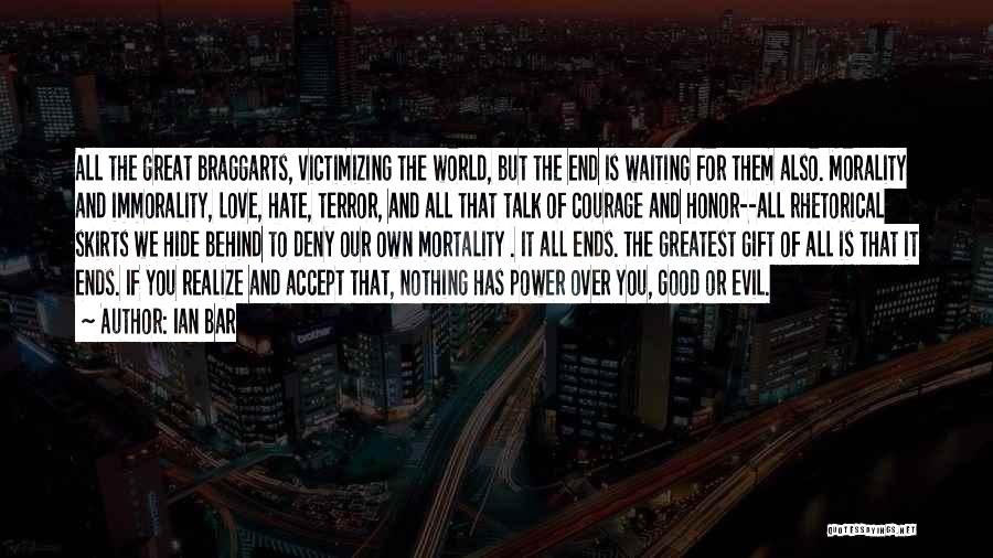 Ian Bar Quotes: All The Great Braggarts, Victimizing The World, But The End Is Waiting For Them Also. Morality And Immorality, Love, Hate,