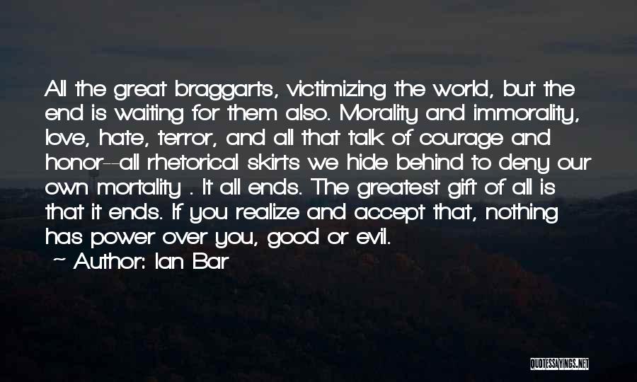 Ian Bar Quotes: All The Great Braggarts, Victimizing The World, But The End Is Waiting For Them Also. Morality And Immorality, Love, Hate,