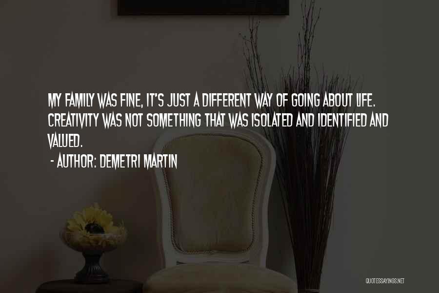 Demetri Martin Quotes: My Family Was Fine, It's Just A Different Way Of Going About Life. Creativity Was Not Something That Was Isolated