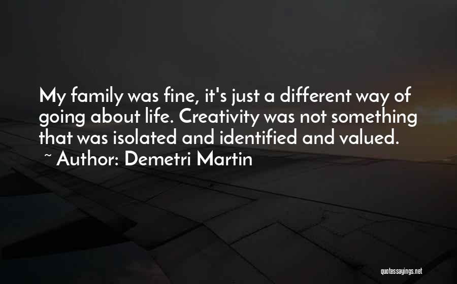 Demetri Martin Quotes: My Family Was Fine, It's Just A Different Way Of Going About Life. Creativity Was Not Something That Was Isolated
