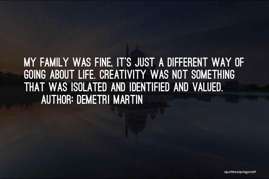 Demetri Martin Quotes: My Family Was Fine, It's Just A Different Way Of Going About Life. Creativity Was Not Something That Was Isolated