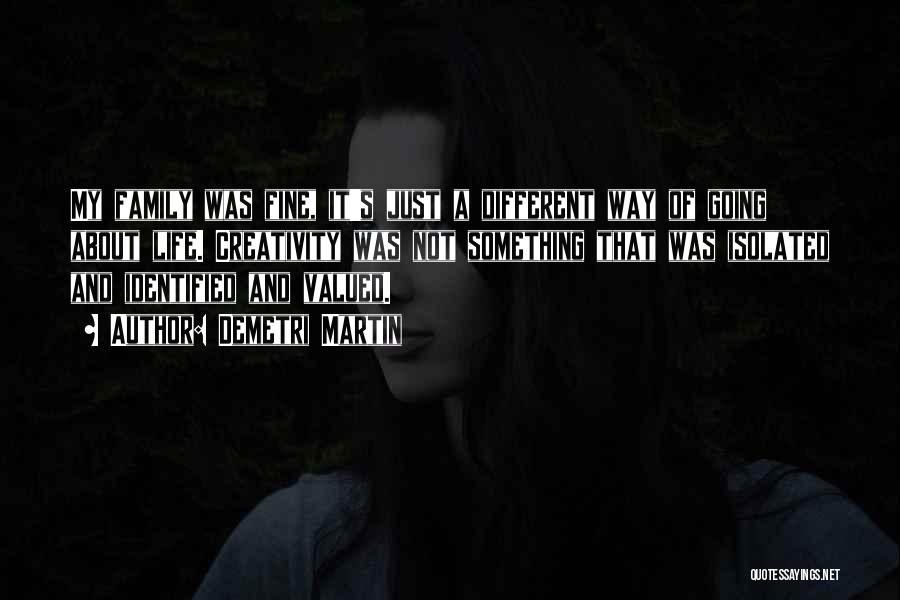 Demetri Martin Quotes: My Family Was Fine, It's Just A Different Way Of Going About Life. Creativity Was Not Something That Was Isolated