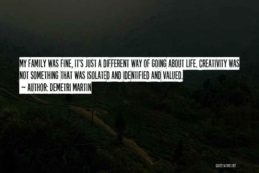 Demetri Martin Quotes: My Family Was Fine, It's Just A Different Way Of Going About Life. Creativity Was Not Something That Was Isolated