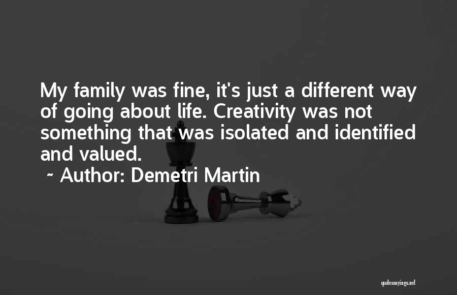 Demetri Martin Quotes: My Family Was Fine, It's Just A Different Way Of Going About Life. Creativity Was Not Something That Was Isolated