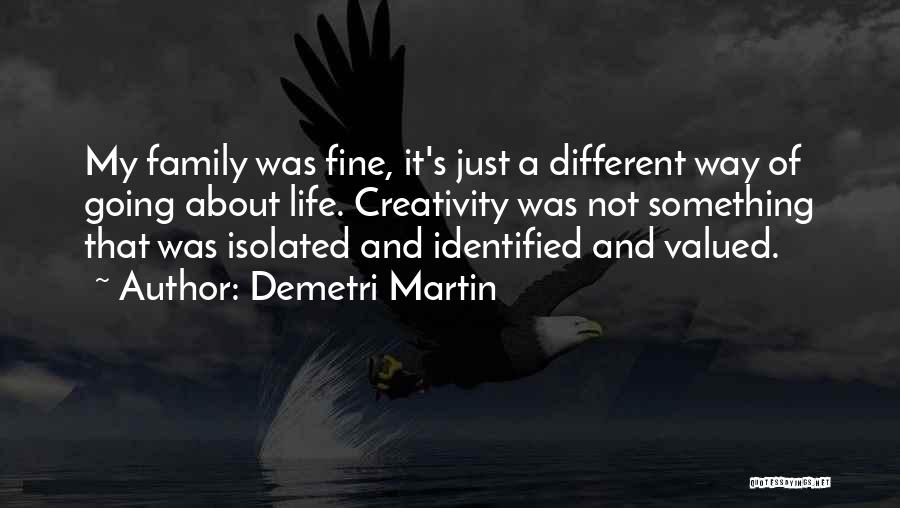 Demetri Martin Quotes: My Family Was Fine, It's Just A Different Way Of Going About Life. Creativity Was Not Something That Was Isolated