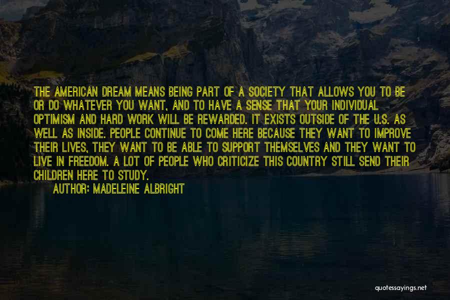 Madeleine Albright Quotes: The American Dream Means Being Part Of A Society That Allows You To Be Or Do Whatever You Want, And