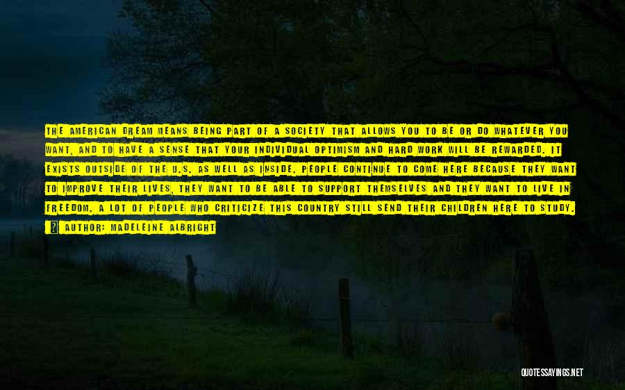 Madeleine Albright Quotes: The American Dream Means Being Part Of A Society That Allows You To Be Or Do Whatever You Want, And