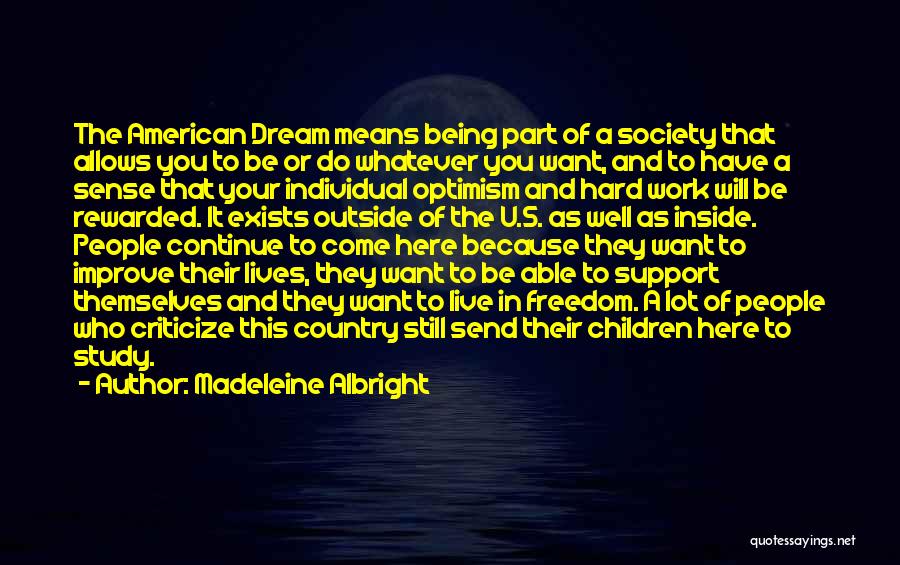 Madeleine Albright Quotes: The American Dream Means Being Part Of A Society That Allows You To Be Or Do Whatever You Want, And