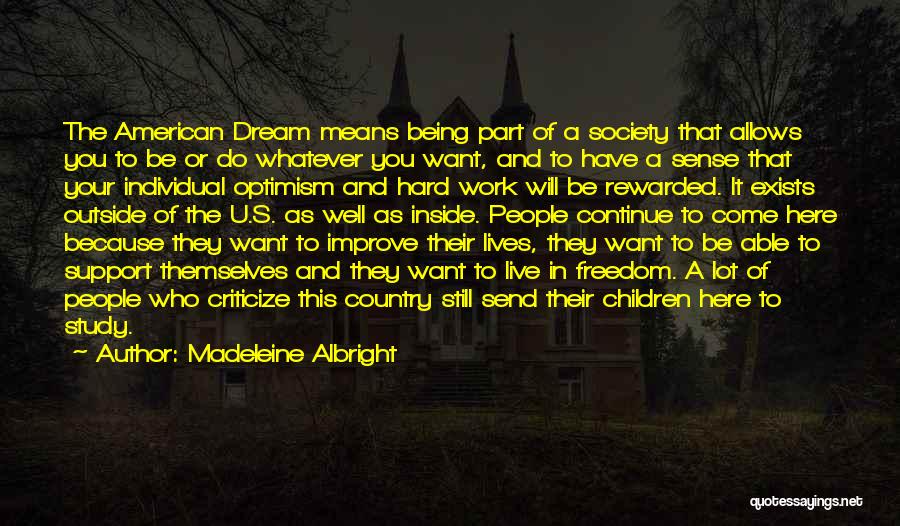 Madeleine Albright Quotes: The American Dream Means Being Part Of A Society That Allows You To Be Or Do Whatever You Want, And