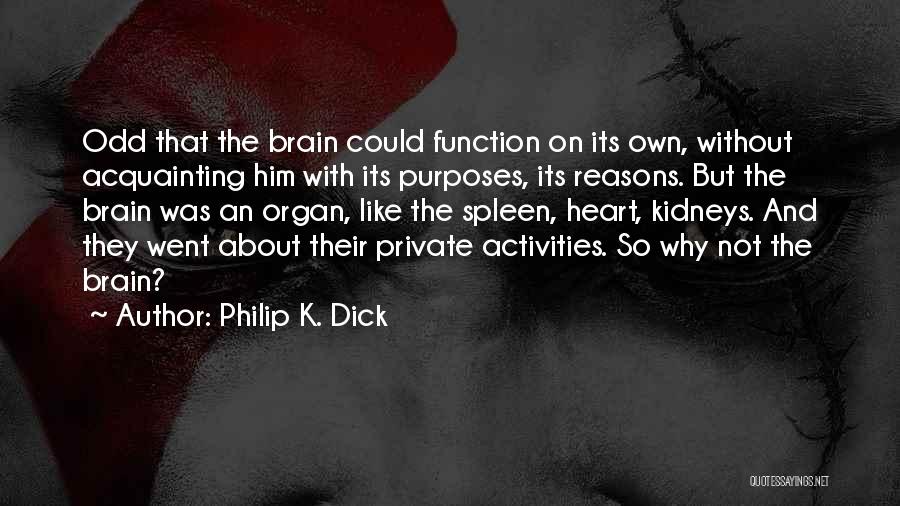 Philip K. Dick Quotes: Odd That The Brain Could Function On Its Own, Without Acquainting Him With Its Purposes, Its Reasons. But The Brain