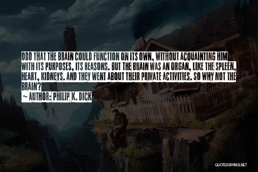 Philip K. Dick Quotes: Odd That The Brain Could Function On Its Own, Without Acquainting Him With Its Purposes, Its Reasons. But The Brain