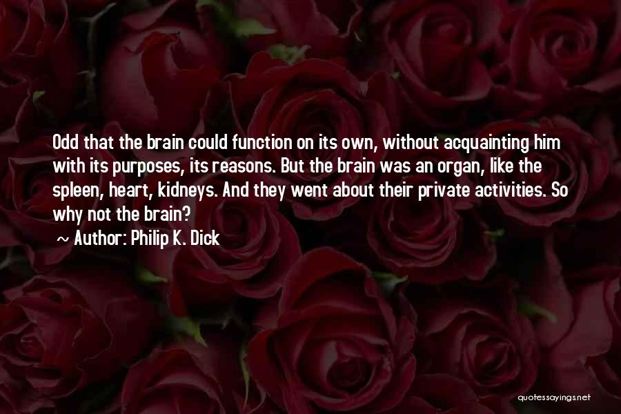 Philip K. Dick Quotes: Odd That The Brain Could Function On Its Own, Without Acquainting Him With Its Purposes, Its Reasons. But The Brain