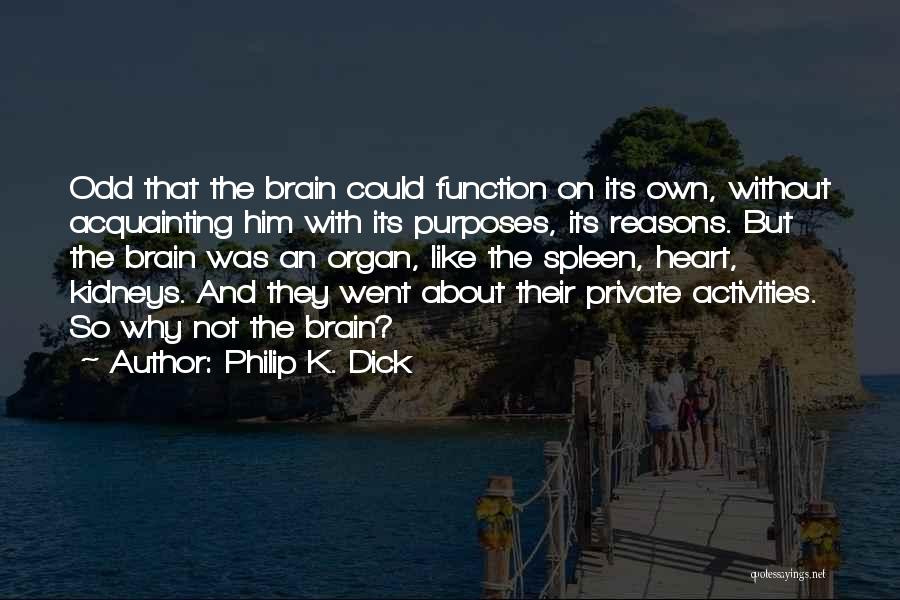 Philip K. Dick Quotes: Odd That The Brain Could Function On Its Own, Without Acquainting Him With Its Purposes, Its Reasons. But The Brain