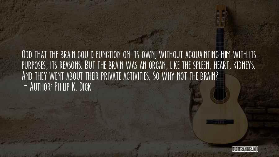 Philip K. Dick Quotes: Odd That The Brain Could Function On Its Own, Without Acquainting Him With Its Purposes, Its Reasons. But The Brain