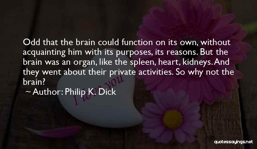 Philip K. Dick Quotes: Odd That The Brain Could Function On Its Own, Without Acquainting Him With Its Purposes, Its Reasons. But The Brain