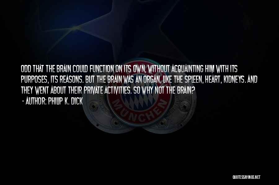 Philip K. Dick Quotes: Odd That The Brain Could Function On Its Own, Without Acquainting Him With Its Purposes, Its Reasons. But The Brain