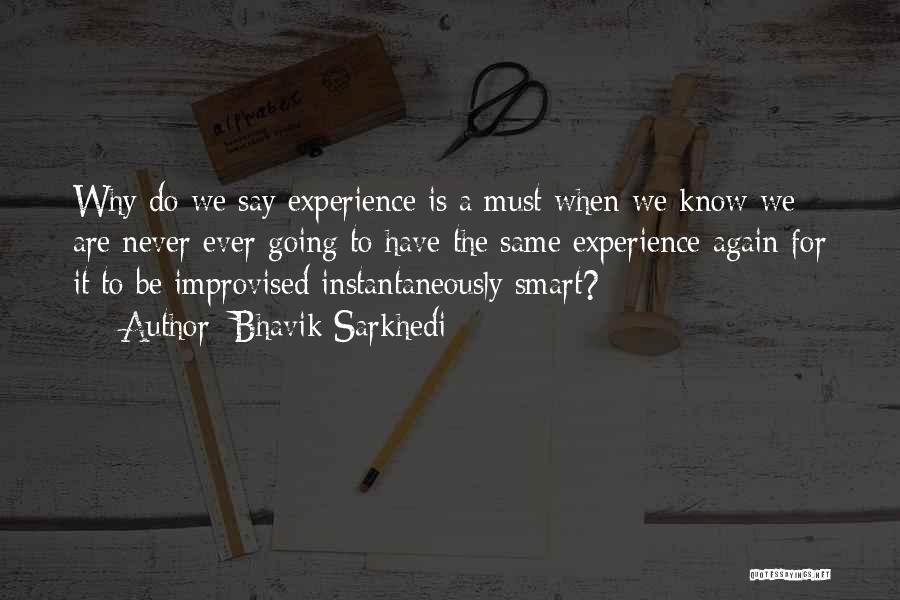 Bhavik Sarkhedi Quotes: Why Do We Say Experience Is A Must When We Know We Are Never Ever Going To Have The Same