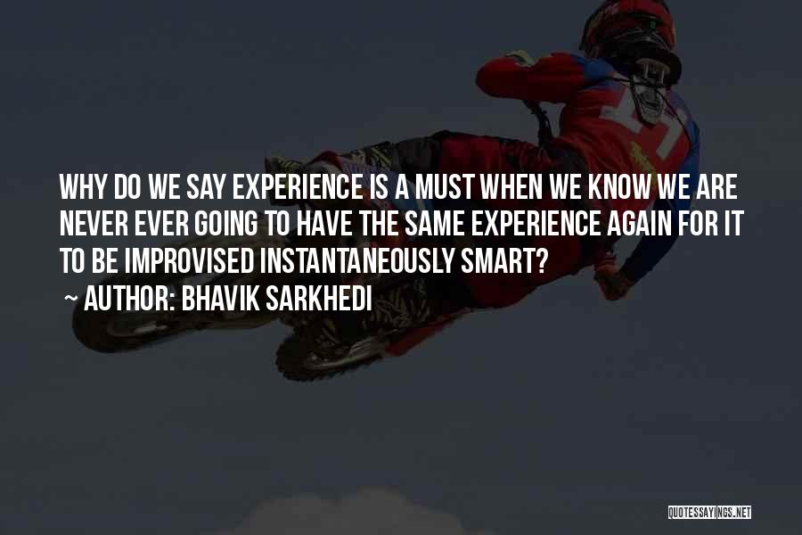 Bhavik Sarkhedi Quotes: Why Do We Say Experience Is A Must When We Know We Are Never Ever Going To Have The Same