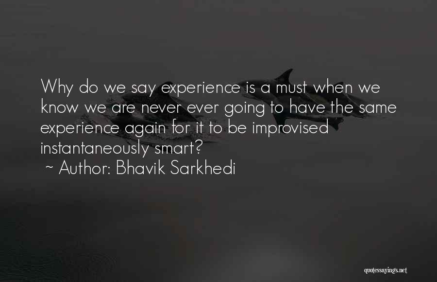 Bhavik Sarkhedi Quotes: Why Do We Say Experience Is A Must When We Know We Are Never Ever Going To Have The Same