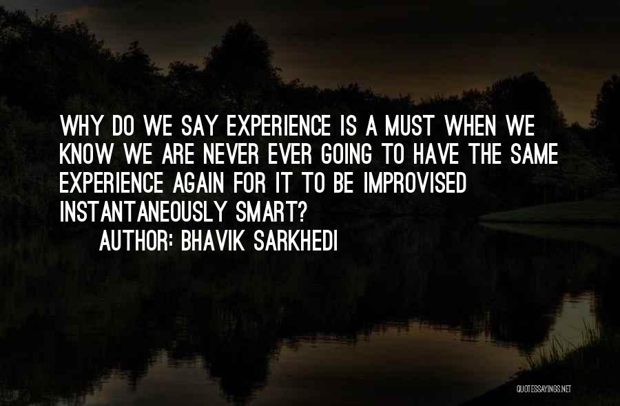 Bhavik Sarkhedi Quotes: Why Do We Say Experience Is A Must When We Know We Are Never Ever Going To Have The Same