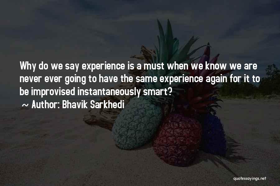 Bhavik Sarkhedi Quotes: Why Do We Say Experience Is A Must When We Know We Are Never Ever Going To Have The Same