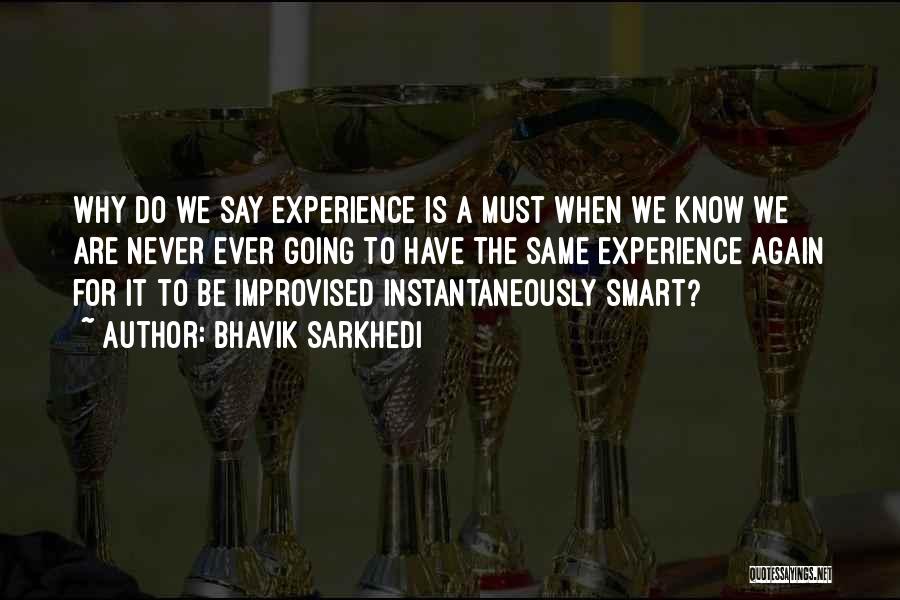 Bhavik Sarkhedi Quotes: Why Do We Say Experience Is A Must When We Know We Are Never Ever Going To Have The Same