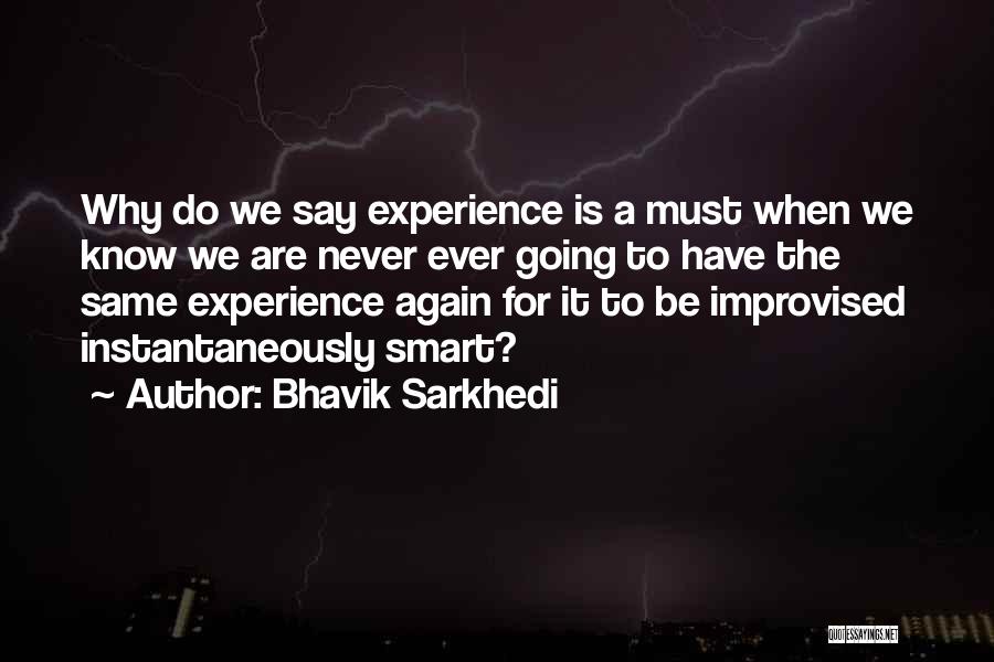 Bhavik Sarkhedi Quotes: Why Do We Say Experience Is A Must When We Know We Are Never Ever Going To Have The Same