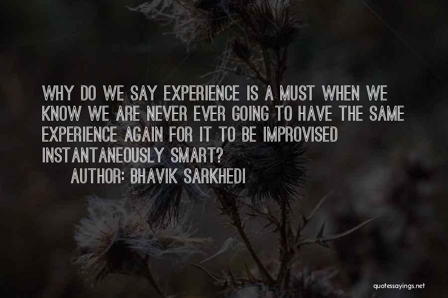 Bhavik Sarkhedi Quotes: Why Do We Say Experience Is A Must When We Know We Are Never Ever Going To Have The Same