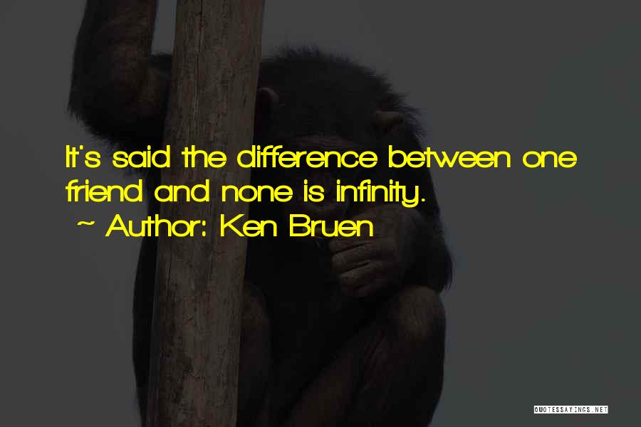 Ken Bruen Quotes: It's Said The Difference Between One Friend And None Is Infinity.