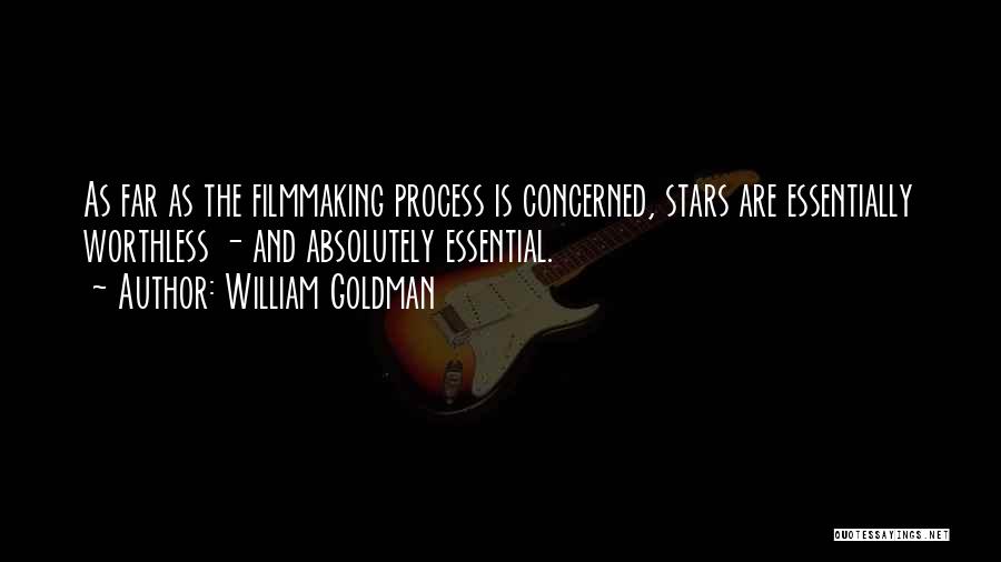 William Goldman Quotes: As Far As The Filmmaking Process Is Concerned, Stars Are Essentially Worthless - And Absolutely Essential.