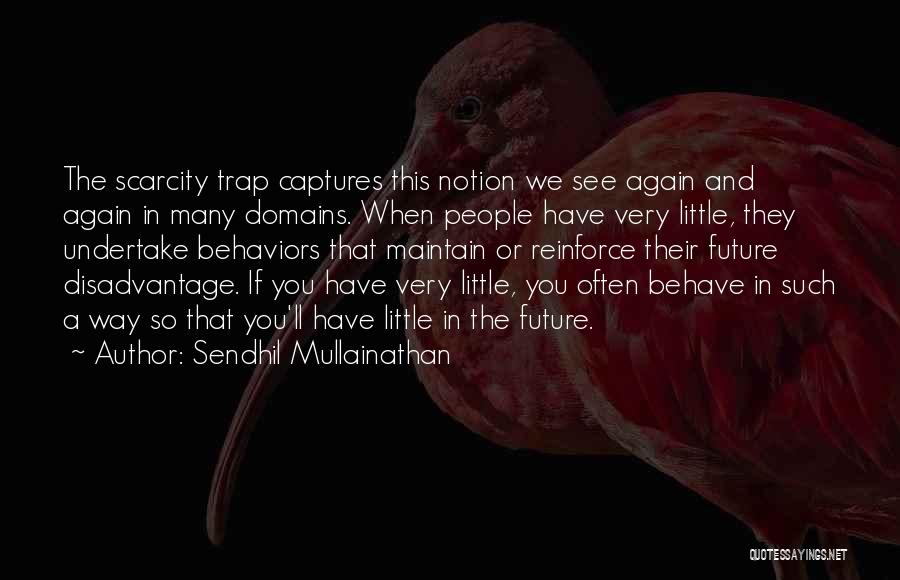 Sendhil Mullainathan Quotes: The Scarcity Trap Captures This Notion We See Again And Again In Many Domains. When People Have Very Little, They