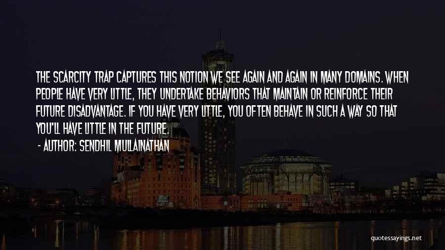 Sendhil Mullainathan Quotes: The Scarcity Trap Captures This Notion We See Again And Again In Many Domains. When People Have Very Little, They