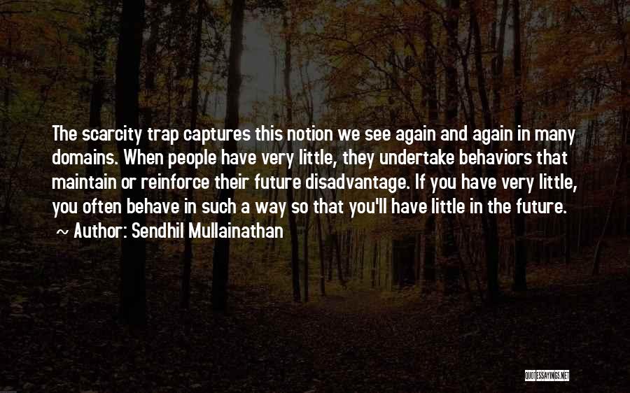 Sendhil Mullainathan Quotes: The Scarcity Trap Captures This Notion We See Again And Again In Many Domains. When People Have Very Little, They