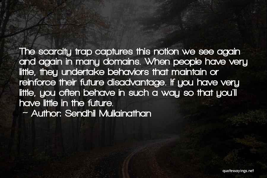 Sendhil Mullainathan Quotes: The Scarcity Trap Captures This Notion We See Again And Again In Many Domains. When People Have Very Little, They