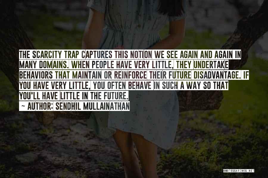 Sendhil Mullainathan Quotes: The Scarcity Trap Captures This Notion We See Again And Again In Many Domains. When People Have Very Little, They