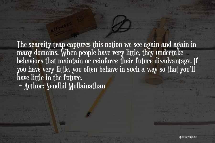 Sendhil Mullainathan Quotes: The Scarcity Trap Captures This Notion We See Again And Again In Many Domains. When People Have Very Little, They