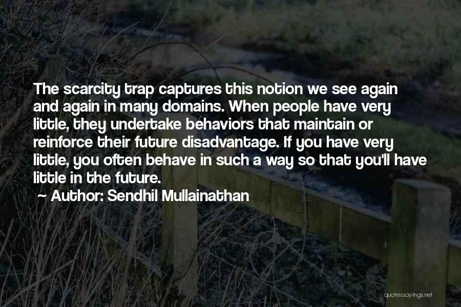 Sendhil Mullainathan Quotes: The Scarcity Trap Captures This Notion We See Again And Again In Many Domains. When People Have Very Little, They