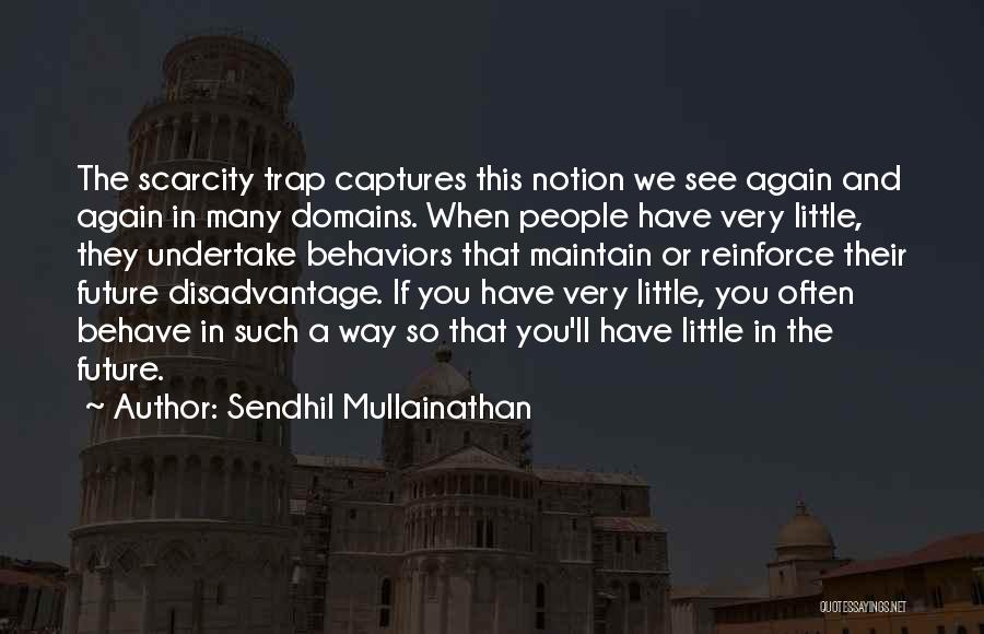 Sendhil Mullainathan Quotes: The Scarcity Trap Captures This Notion We See Again And Again In Many Domains. When People Have Very Little, They