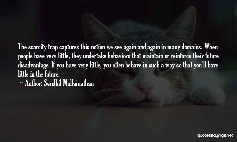 Sendhil Mullainathan Quotes: The Scarcity Trap Captures This Notion We See Again And Again In Many Domains. When People Have Very Little, They