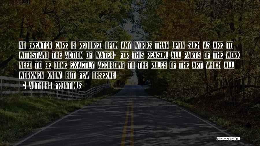 Frontinus Quotes: No Greater Care Is Required Upon Any Works Than Upon Such As Are To Withstand The Action Of Water; For