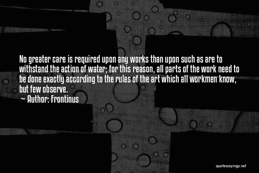 Frontinus Quotes: No Greater Care Is Required Upon Any Works Than Upon Such As Are To Withstand The Action Of Water; For