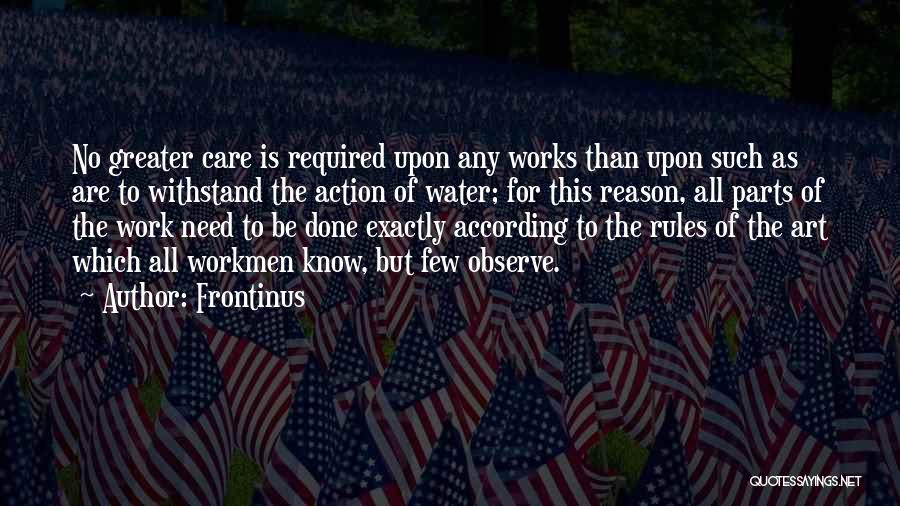 Frontinus Quotes: No Greater Care Is Required Upon Any Works Than Upon Such As Are To Withstand The Action Of Water; For