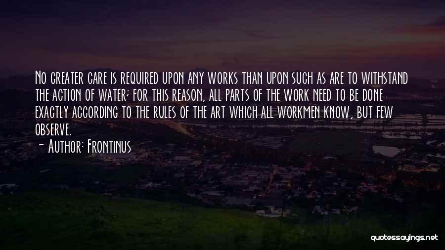 Frontinus Quotes: No Greater Care Is Required Upon Any Works Than Upon Such As Are To Withstand The Action Of Water; For