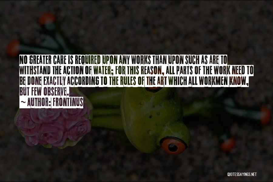 Frontinus Quotes: No Greater Care Is Required Upon Any Works Than Upon Such As Are To Withstand The Action Of Water; For