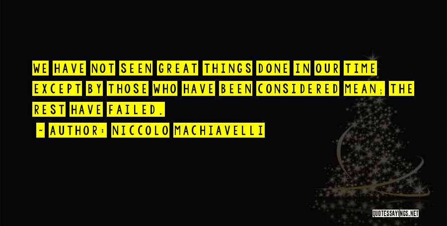 Niccolo Machiavelli Quotes: We Have Not Seen Great Things Done In Our Time Except By Those Who Have Been Considered Mean; The Rest