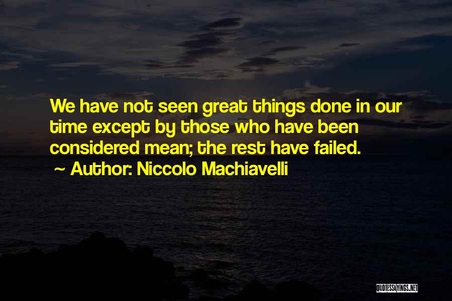 Niccolo Machiavelli Quotes: We Have Not Seen Great Things Done In Our Time Except By Those Who Have Been Considered Mean; The Rest