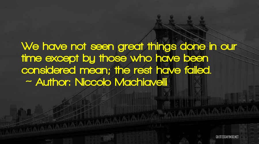 Niccolo Machiavelli Quotes: We Have Not Seen Great Things Done In Our Time Except By Those Who Have Been Considered Mean; The Rest